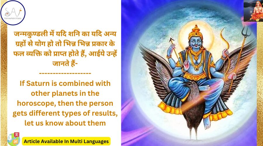 जन्मकुण्डली में यदि शनि का यदि अन्य ग्रहों से योग हो तो भिन्न भिन्न प्रकार के फल व्यक्ति को प्राप्त होते हैं, आईये उन्हें जानते हैं-